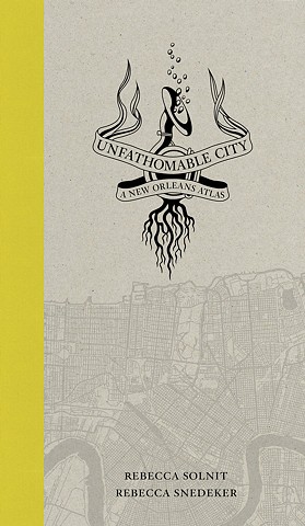 Levees Lies Sugar Lead
A Selection of Maps from
Unfathomable City: A New Orleans Atlas