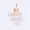 I No Longer Adore You